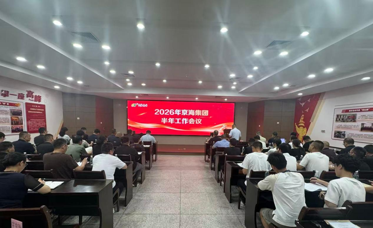 跑出加速度 拼出新高度 奋勇争先冲刺全年目标——京海集团召开2026年半年度工